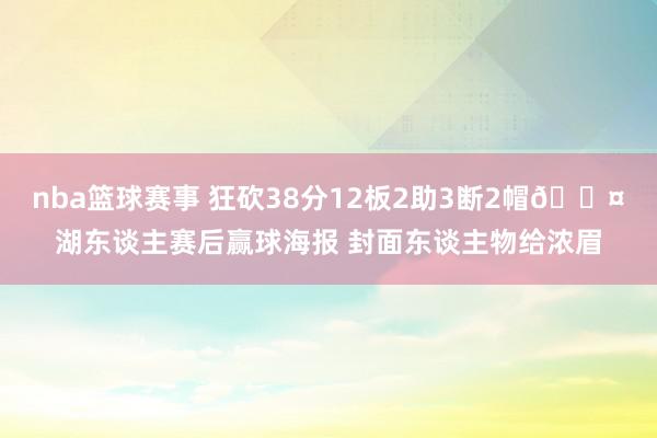 nba篮球赛事 狂砍38分12板2助3断2帽😤湖东谈主赛后赢球海报 封面东谈主物给浓眉