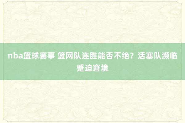 nba篮球赛事 篮网队连胜能否不绝？活塞队濒临蹙迫窘境