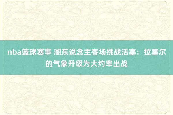 nba篮球赛事 湖东说念主客场挑战活塞：拉塞尔的气象升级为大约率出战