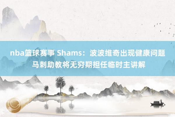 nba篮球赛事 Shams：波波维奇出现健康问题 马刺助教将无穷期担任临时主讲解