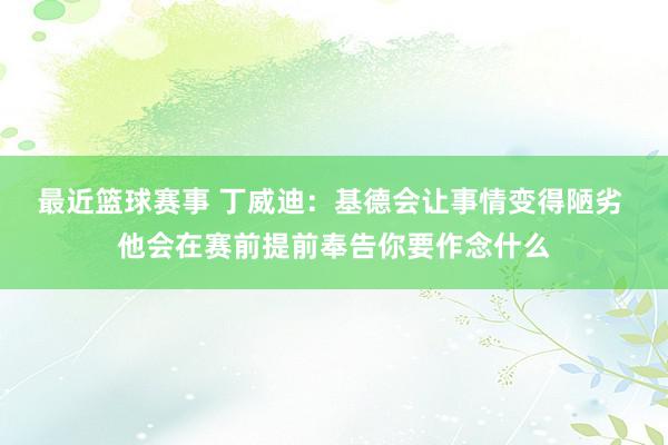 最近篮球赛事 丁威迪：基德会让事情变得陋劣 他会在赛前提前奉告你要作念什么