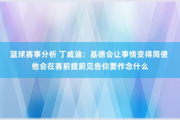 篮球赛事分析 丁威迪：基德会让事情变得简便 他会在赛前提前见告你要作念什么