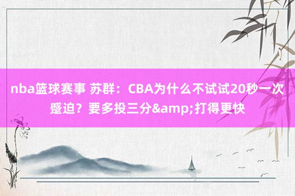 nba篮球赛事 苏群：CBA为什么不试试20秒一次蹙迫？要多投三分&打得更快