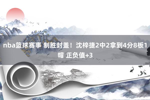 nba篮球赛事 制胜封盖！沈梓捷2中2拿到4分8板1帽 正负值+3