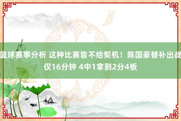 篮球赛事分析 这种比赛皆不给契机！陈国豪替补出战仅16分钟 4中1拿到2分4板