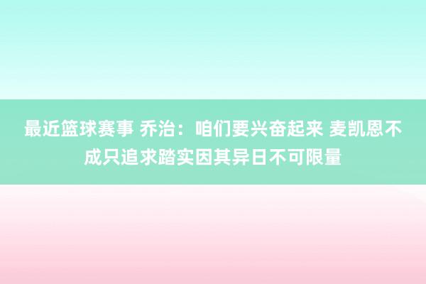 最近篮球赛事 乔治：咱们要兴奋起来 麦凯恩不成只追求踏实因其异日不可限量