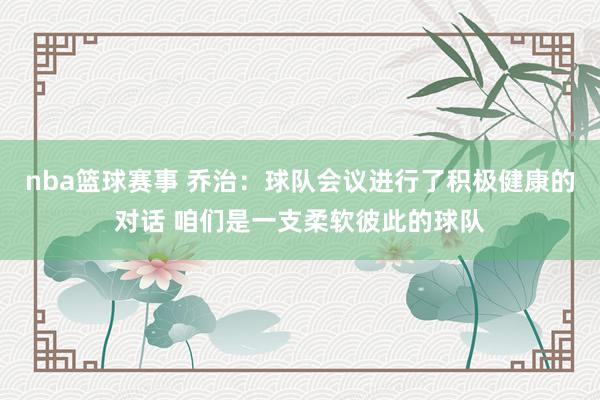 nba篮球赛事 乔治：球队会议进行了积极健康的对话 咱们是一支柔软彼此的球队