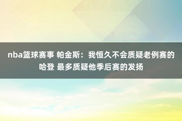 nba篮球赛事 帕金斯：我恒久不会质疑老例赛的哈登 最多质疑他季后赛的发扬