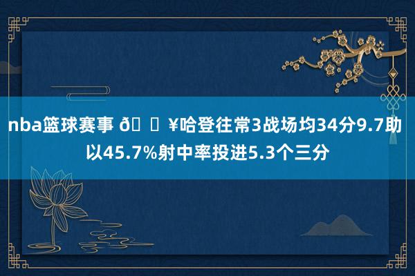 nba篮球赛事 🔥哈登往常3战场均34分9.7助 以45.7%射中率投进5.3个三分