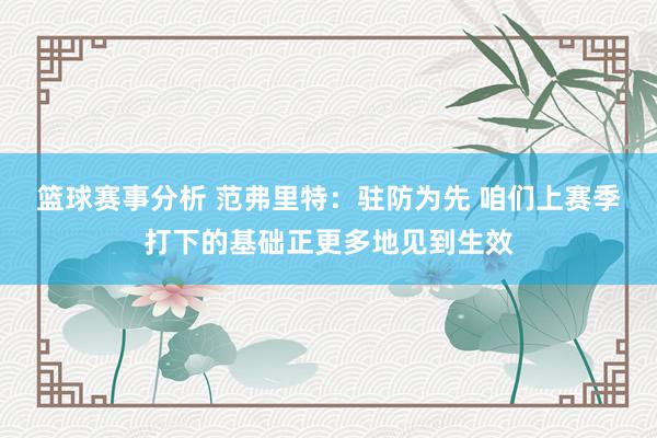 篮球赛事分析 范弗里特：驻防为先 咱们上赛季打下的基础正更多地见到生效