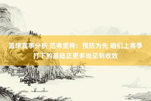 篮球赛事分析 范弗里特：预防为先 咱们上赛季打下的基础正更多地见到收效