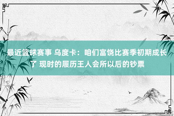 最近篮球赛事 乌度卡：咱们富饶比赛季初期成长了 现时的履历王人会所以后的钞票