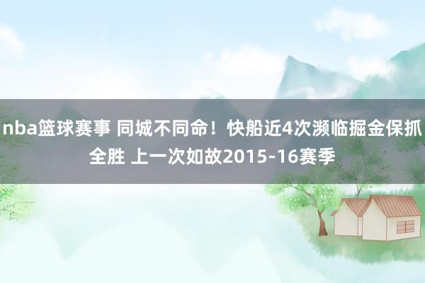 nba篮球赛事 同城不同命！快船近4次濒临掘金保抓全胜 上一次如故2015-16赛季