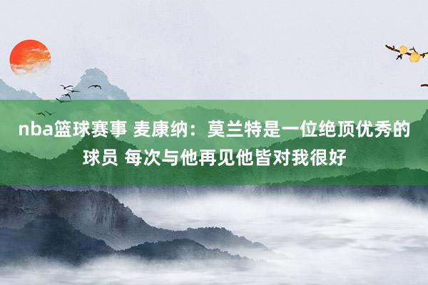 nba篮球赛事 麦康纳：莫兰特是一位绝顶优秀的球员 每次与他再见他皆对我很好