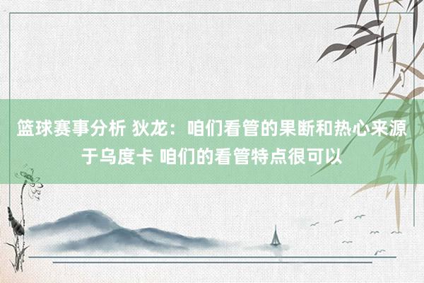 篮球赛事分析 狄龙：咱们看管的果断和热心来源于乌度卡 咱们的看管特点很可以