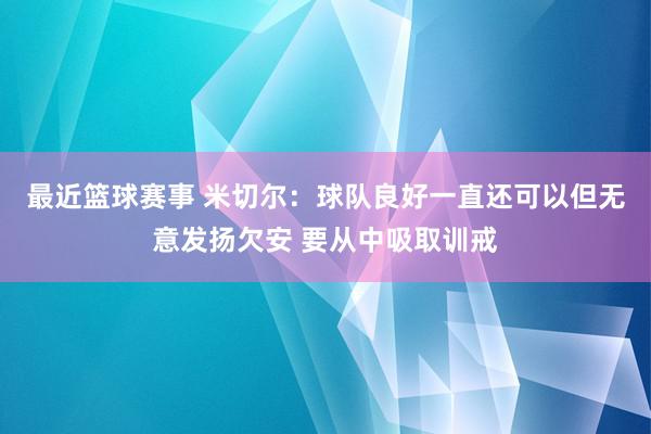 最近篮球赛事 米切尔：球队良好一直还可以但无意发扬欠安 要从中吸取训戒