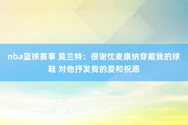 nba篮球赛事 莫兰特：很谢忱麦康纳穿戴我的球鞋 对他抒发我的爱和祝愿