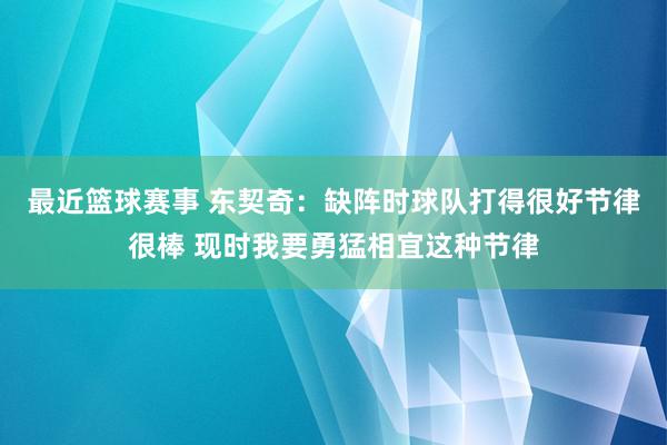 最近篮球赛事 东契奇：缺阵时球队打得很好节律很棒 现时我要勇猛相宜这种节律