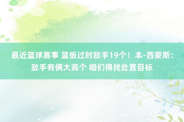 最近篮球赛事 篮板过时敌手19个！本-西蒙斯：敌手有俩大高个 咱们得找处置目标