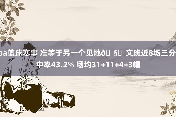 nba篮球赛事 准等于另一个见地🧐文班近8场三分掷中率43.2% 场均31+11+4+3帽