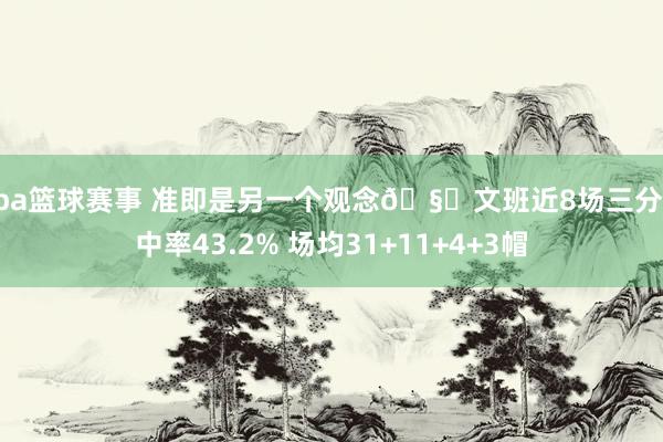 nba篮球赛事 准即是另一个观念🧐文班近8场三分射中率43.2% 场均31+11+4+3帽