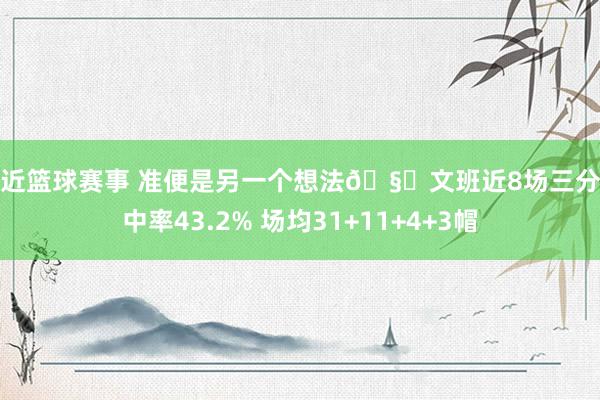 最近篮球赛事 准便是另一个想法🧐文班近8场三分掷中率43.2% 场均31+11+4+3帽