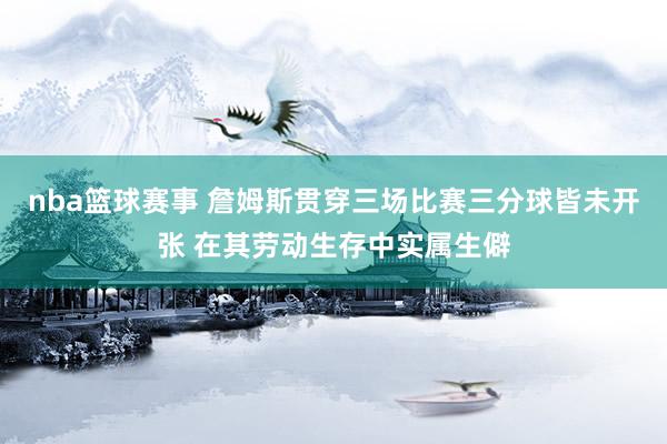 nba篮球赛事 詹姆斯贯穿三场比赛三分球皆未开张 在其劳动生存中实属生僻