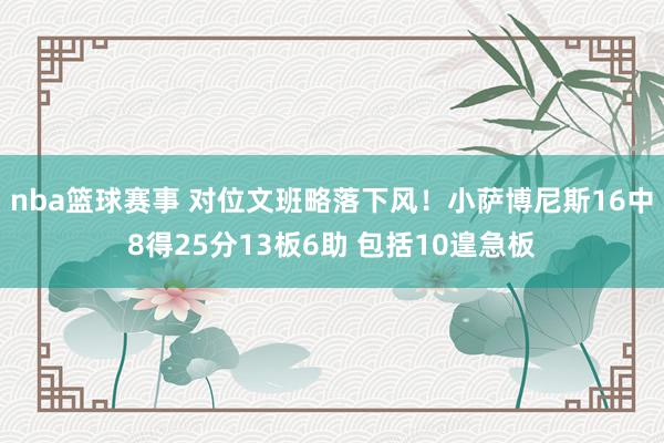 nba篮球赛事 对位文班略落下风！小萨博尼斯16中8得25分13板6助 包括10遑急板