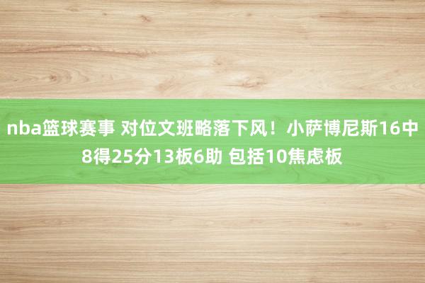 nba篮球赛事 对位文班略落下风！小萨博尼斯16中8得25分13板6助 包括10焦虑板