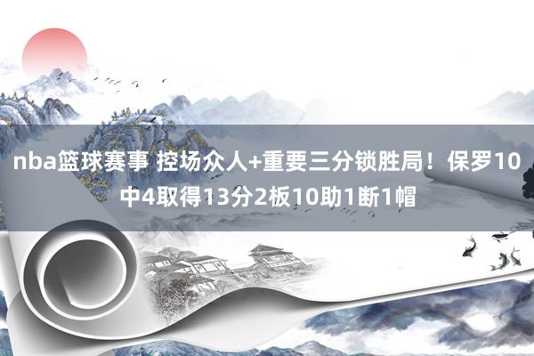 nba篮球赛事 控场众人+重要三分锁胜局！保罗10中4取得13分2板10助1断1帽