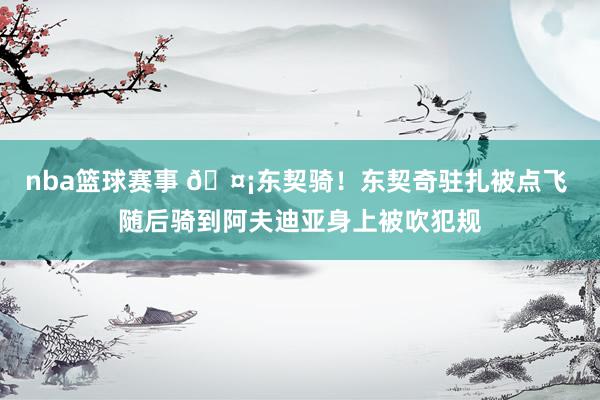 nba篮球赛事 🤡东契骑！东契奇驻扎被点飞 随后骑到阿夫迪亚身上被吹犯规