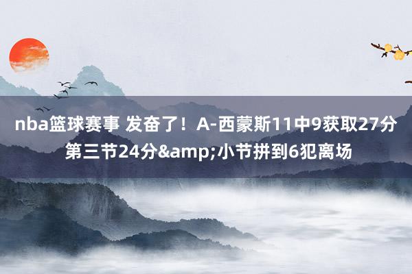 nba篮球赛事 发奋了！A-西蒙斯11中9获取27分 第三节24分&小节拼到6犯离场