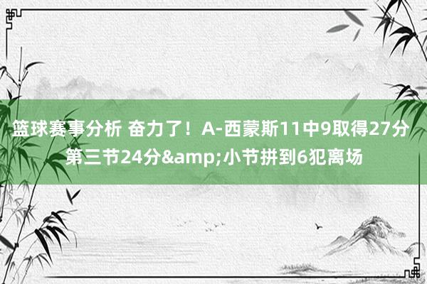 篮球赛事分析 奋力了！A-西蒙斯11中9取得27分 第三节24分&小节拼到6犯离场