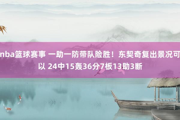 nba篮球赛事 一助一防带队险胜！东契奇复出景况可以 24中15轰36分7板13助3断