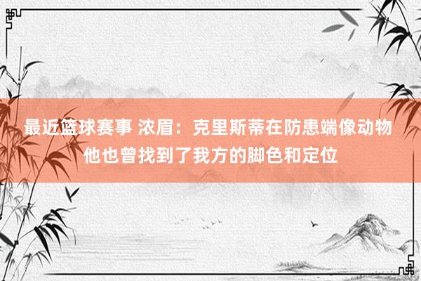 最近篮球赛事 浓眉：克里斯蒂在防患端像动物 他也曾找到了我方的脚色和定位