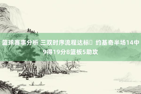 篮球赛事分析 三双时序流程达标✔约基奇半场14中9得19分8篮板5助攻