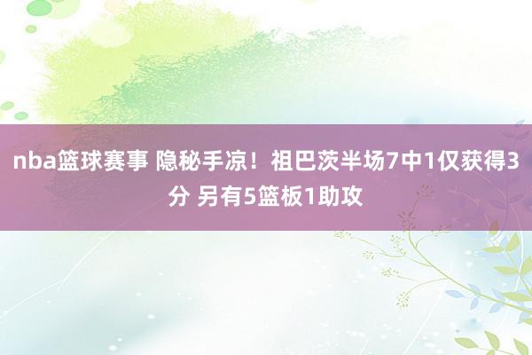 nba篮球赛事 隐秘手凉！祖巴茨半场7中1仅获得3分 另有5篮板1助攻