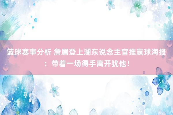 篮球赛事分析 詹眉登上湖东说念主官推赢球海报：带着一场得手离开犹他！