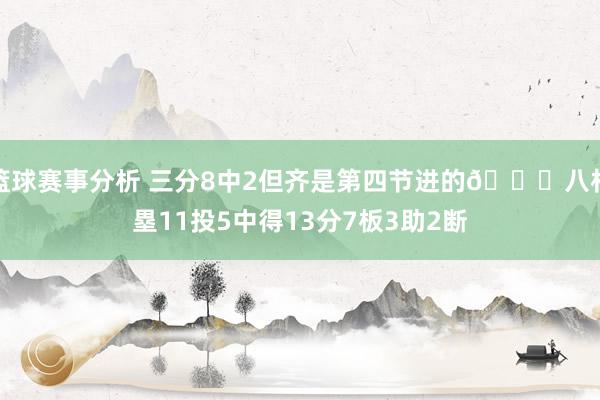 篮球赛事分析 三分8中2但齐是第四节进的😈八村塁11投5中得13分7板3助2断