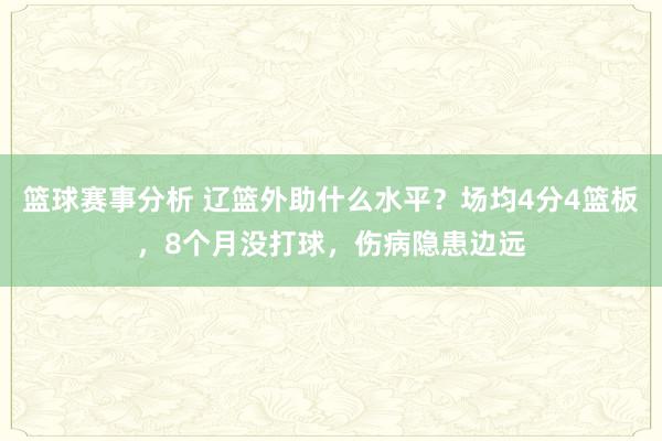 篮球赛事分析 辽篮外助什么水平？场均4分4篮板，8个月没打球，伤病隐患边远