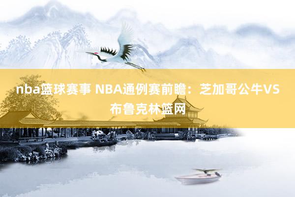 nba篮球赛事 NBA通例赛前瞻：芝加哥公牛VS布鲁克林篮网