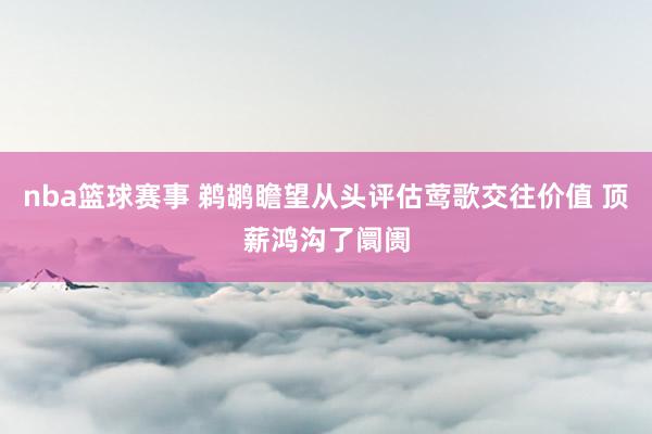 nba篮球赛事 鹈鹕瞻望从头评估莺歌交往价值 顶薪鸿沟了阛阓