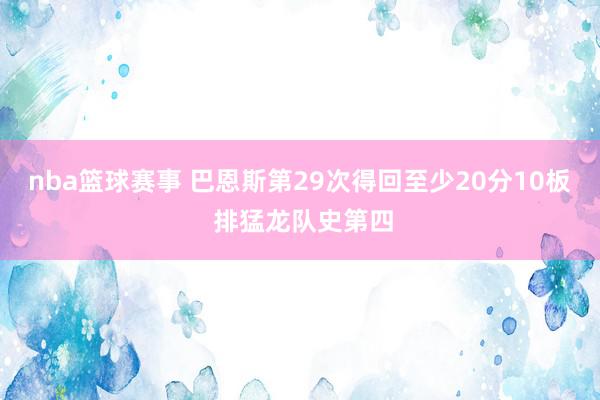 nba篮球赛事 巴恩斯第29次得回至少20分10板 排猛龙队史第四