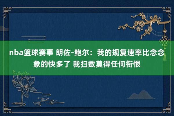 nba篮球赛事 朗佐-鲍尔：我的规复速率比念念象的快多了 我扫数莫得任何衔恨