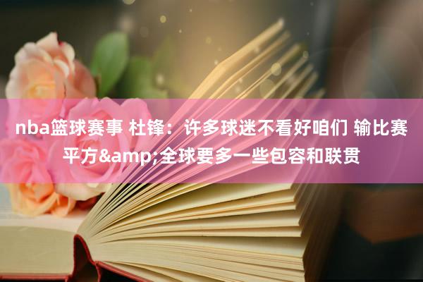 nba篮球赛事 杜锋：许多球迷不看好咱们 输比赛平方&全球要多一些包容和联贯