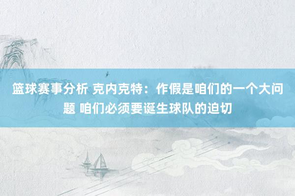 篮球赛事分析 克内克特：作假是咱们的一个大问题 咱们必须要诞生球队的迫切