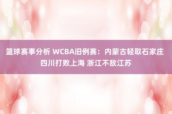 篮球赛事分析 WCBA旧例赛：内蒙古轻取石家庄 四川打败上海 浙江不敌江苏