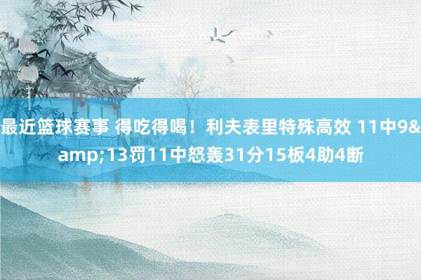 最近篮球赛事 得吃得喝！利夫表里特殊高效 11中9&13罚11中怒轰31分15板4助4断