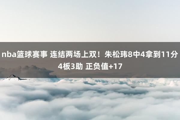 nba篮球赛事 连结两场上双！朱松玮8中4拿到11分4板3助 正负值+17