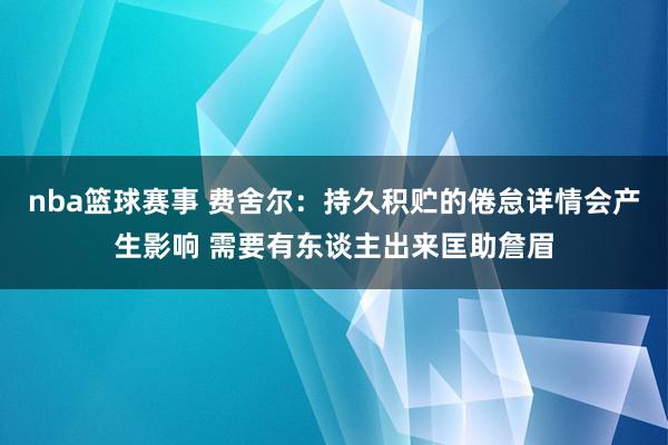 nba篮球赛事 费舍尔：持久积贮的倦怠详情会产生影响 需要有东谈主出来匡助詹眉